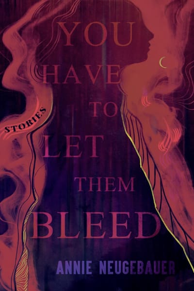 Annie Neugebauer on Wilderness Horror, Short Fiction, and the Stories That Get Under Your Skin 3 you have to let them bleed by annie neugebauer